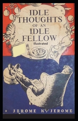 Idle Thoughts of an Idle Fellow Illustrated by Jerome K. Jerome