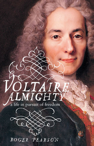 Voltaire Almighty: A Life in Pursuit of Freedom by Roger Pearson