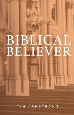 The Biblical Believer by Tim Armstrong