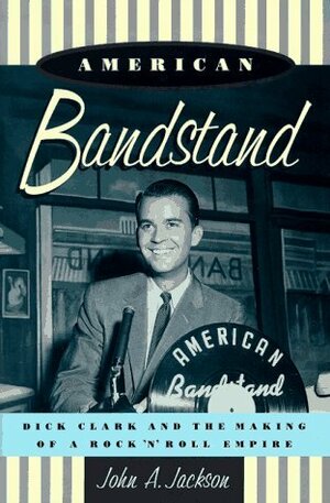 American Bandstand: Dick Clark and the Making of a Rock 'n' Roll Empire by John A. Jackson