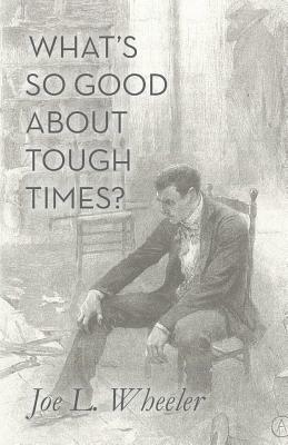 What's So Good About Tough Times?: Stories of People Refined by Difficulty by Joe L. Wheeler