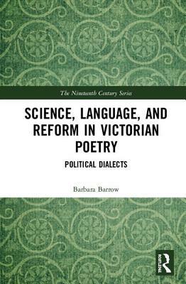 Science, Language, and Reform in Victorian Poetry: Political Dialects by Barbara Barrow