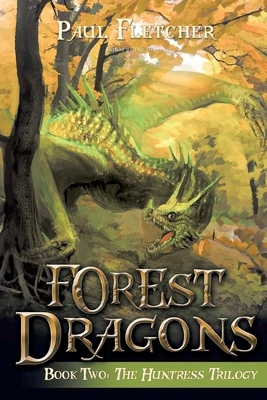 Forest Dragons: Book Two: The Huntress Trilogy by Paul Fletcher