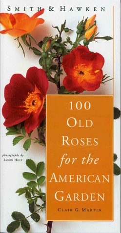 Smith & Hawken: 100 Old Roses for the American Garden by Clair G. Martin