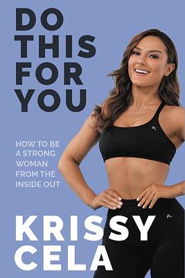 Do This for You: How to Be a Strong Woman from the Inside Out by Krissy Cela