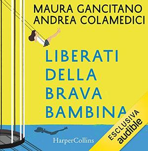 Liberati della brava bambina: Otto storie per fiorire by Maura Gancitano