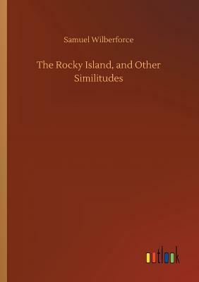The Rocky Island, and Other Similitudes by Samuel Wilberforce