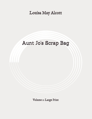 Aunt Jo's Scrap Bag: Volume 1: Large Print by Louisa May Alcott
