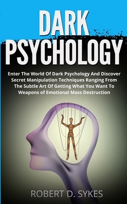 Dark Psychology: Enter The World Of Dark Psychology And Discover Secret Manipulation Techniques Ranging From The Subtle Art Of Getting by Robert D. Sykes