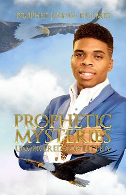 Prophetic Mysteries Uncovered Completely by Joshua Holmes