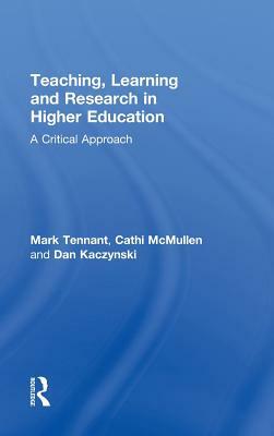 Teaching, Learning and Research in Higher Education: A Critical Approach by Mark Tennant, Dan Kaczynski, Cathi McMullen