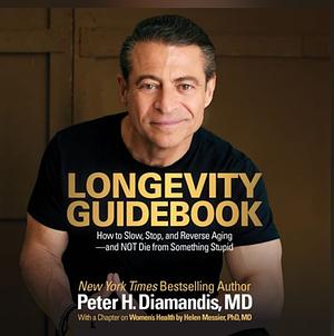 Longevity Guidebook: How to Slow, Stop, and Reverse Aging - and NOT Die from Something Stupid by Peter H. Diamandis