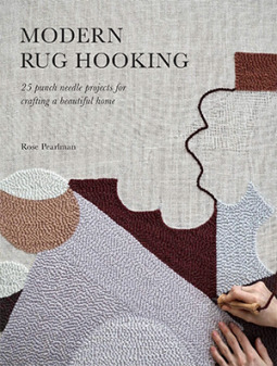 Modern Rug Hooking: 22 Punch Needle Projects for Crafting a Beautiful Home by Rose Pearlman