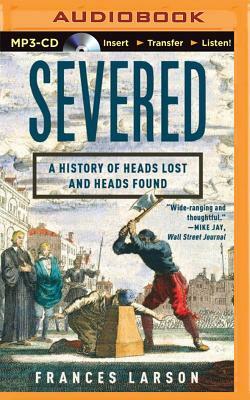 Severed: A History of Heads Lost and Heads Found by Frances Larson