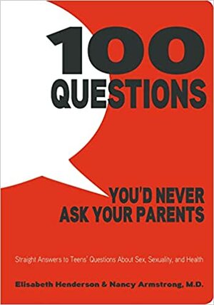 100 Questions You'd Never Ask Your Parents: Straight Answers to Teens' Questions About Sex, Sexuality, and Health by Elisabeth Henderson