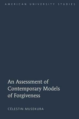 An Assessment of Contemporary Models of Forgiveness by Célestin Musekura