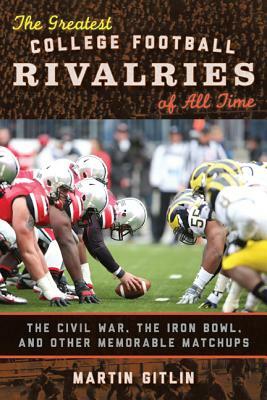 The Greatest College Football Rivalries of All Time: The Civil War, the Iron Bowl, and Other Memorable Matchups by Martin Gitlin