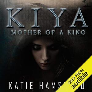 Kiya: Mother of a King by Katie Hamstead, Katie Hamstead