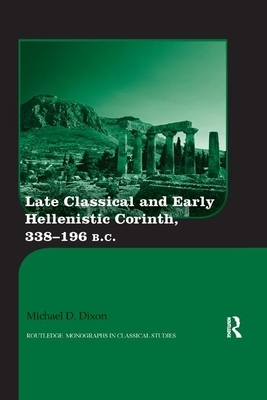 Late Classical and Early Hellenistic Corinth, 338-196 BC by Michael D. Dixon