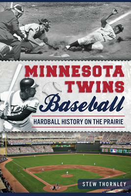 Minnesota Twins Baseball: Hardball History on the Prairie by Stew Thornley