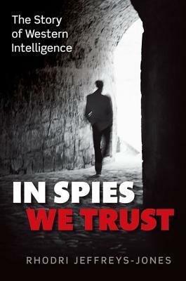 In Spies We Trust: The Story of Western Intelligence by Rhodri Jeffreys-Jones
