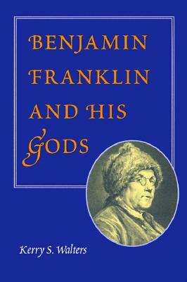 Benjamin Franklin and His Gods by Kerry S. Walters