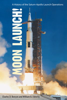 Moon Launch!: A History of the Saturn-Apollo Launch Operations by William B. Faherty, Charles D. Benson