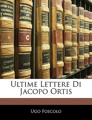 Ultime Lettere Di Jacopo Ortis by Ugo Foscolo