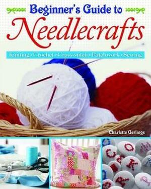 Beginner's Guide to Needlecrafts. by Charlotte Gerlings by Charlotte Gerlings