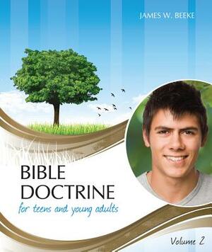 Bible Doctrine for Teens and Young Adults, Volume 2 by James W. Beeke