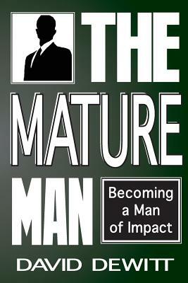The Mature Man: Becoming a Man of Impact by David DeWitt