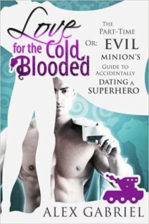 Love for the Cold-Blooded: Or: the Part-Time Evil Minion's Guide to Accidentally Dating a Superhero by Alex Gabriel