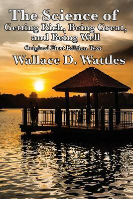 The Science of Getting Rich, Being Great, and Being Well by Wallace D. Wattles