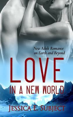 Love in a New World: New Adult Romance on Earth and Beyond by Jessica E. Subject