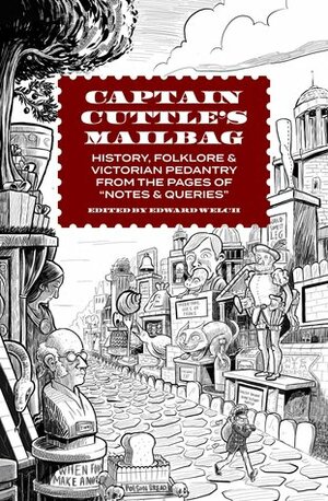 Captain Cuttle\'s Mailbag: History, Folklore, and Victorian Pedantry from the Pages of Notes and Queries by Edward Welch, Sally Madden, Matt Wiegle