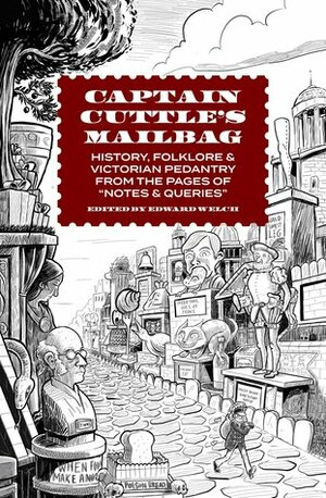 Captain Cuttle\'s Mailbag: History, Folklore, and Victorian Pedantry from the Pages of Notes and Queries by Sally Madden, Edward Welch, Matt Wiegle