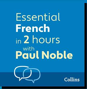 Essential French in 2 hours with Paul Noble: French Made Easy with Your Bestselling Language Coach by Paul Noble, Paul Noble