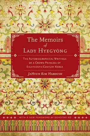The Memoirs of Lady Hyegyong: The Autobiographical Writings of a Crown Princess of Eighteenth-Century Korea by JaHyun Kim Haboush