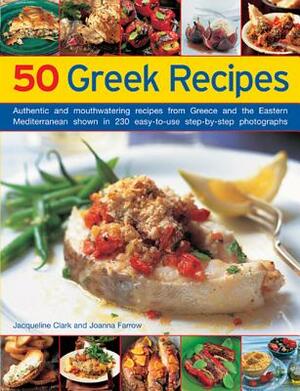 50 Greek Recipes: Authentic and Mouthwatering Recipes from Greece and the Eastern Mediterranean Shown in 230 Easy-To-Use Step-By-Step Ph by Joanna Farrow, Jacqueline Clark