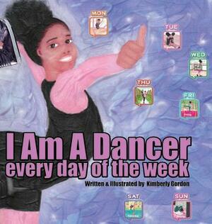 I Am A Dancer Every Day of the Week by Kimberly Gordon