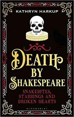 Death by Shakespeare: Snakebites, Stabbings and Broken Hearts by Kathryn Harkup