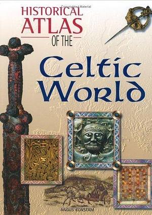 Historical Atlas Of The Celtic World by Angus Konstam, Angus Konstam