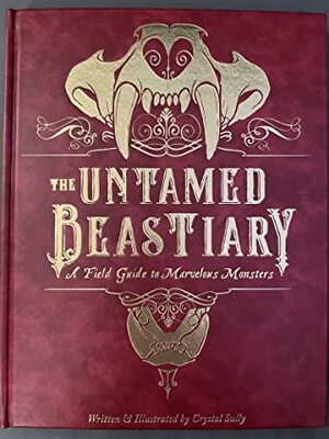 The Untamed Beastiary: a Field Guide to Marvelous Monsters by Crystal Sully
