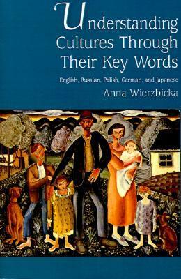 Understanding Cultures Through Their Key Words: English, Russian, Polish, German, and Japanese by Anna Wierzbicka