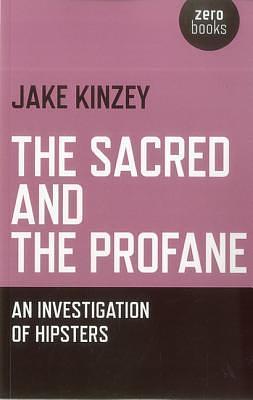 The Sacred And The Profane: An Investigation Of Hipsters by Jake Kinzey, Jake Kinzey