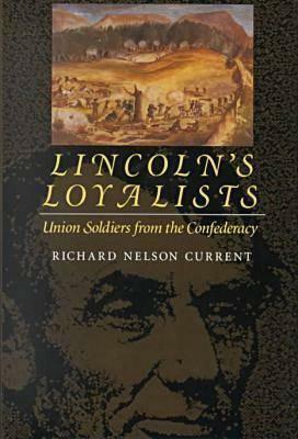 Lincoln's Loyalists: Union Soldiers from the Confederacy by Richard Nelson Current