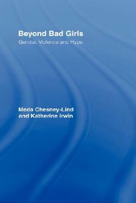 Beyond Bad Girls: Gender, Violence and Hype by Katherine Irwin, Meda Chesney-Lind