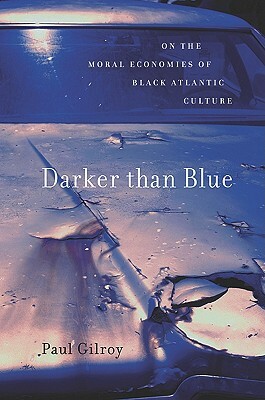 Darker Than Blue: On the Moral Economies of Black Atlantic Culture by Paul Gilroy