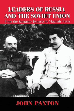 Leaders of Russia and the Soviet Union: From the Romanov Dynasty to Vladimir Putin by John Paxton