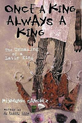 Once a King, Always a King: The Unmaking of a Latin King by Reymundo Sanchez